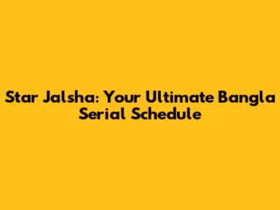 Star Jalsha: Your Ultimate Bangla Serial Schedule