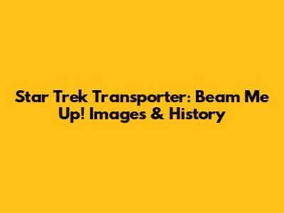 Star Trek Transporter: Beam Me Up! Images & History