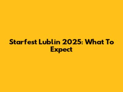 Starfest Lublin 2025: What To Expect