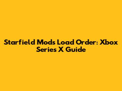 Starfield Mods Load Order: Xbox Series X Guide
