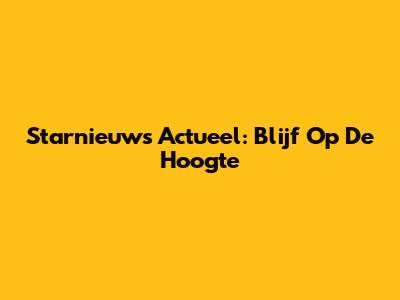 Starnieuws Actueel: Blijf Op De Hoogte