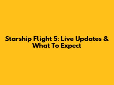 Starship Flight 5: Live Updates & What To Expect