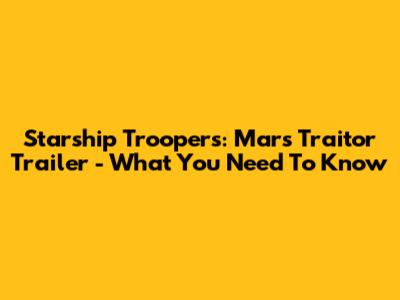 Starship Troopers: Mars Traitor Trailer - What You Need To Know