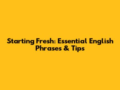 Starting Fresh: Essential English Phrases & Tips