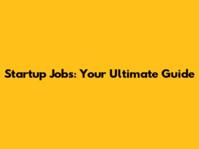Startup Jobs: Your Ultimate Guide