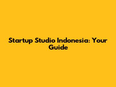 Startup Studio Indonesia: Your Guide