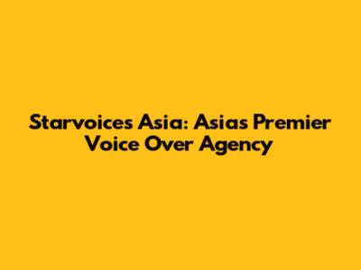 Starvoices Asia: Asia's Premier Voice Over Agency