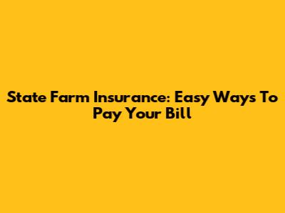 State Farm Insurance: Easy Ways To Pay Your Bill