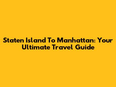 Staten Island To Manhattan: Your Ultimate Travel Guide