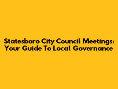 Statesboro City Council Meetings: Your Guide To Local Governance