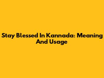 Stay Blessed In Kannada: Meaning And Usage
