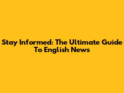 Stay Informed: The Ultimate Guide To English News