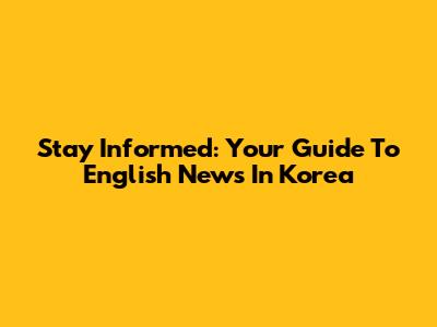 Stay Informed: Your Guide To English News In Korea