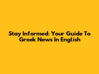 Stay Informed: Your Guide To Greek News In English