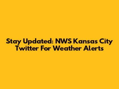 Stay Updated: NWS Kansas City Twitter For Weather Alerts