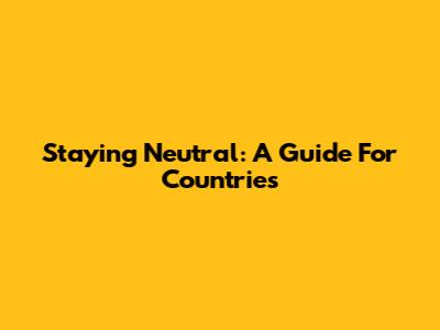 Staying Neutral: A Guide For Countries