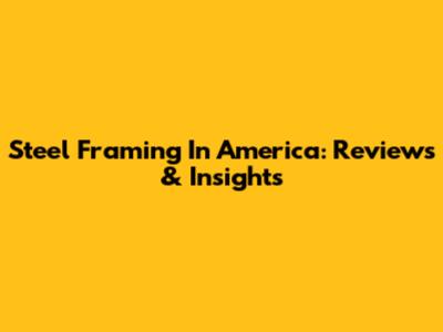 Steel Framing In America: Reviews & Insights