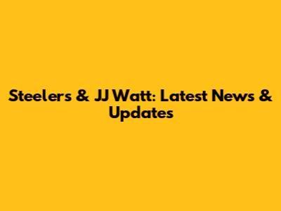 Steelers & JJ Watt: Latest News & Updates