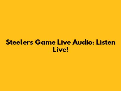 Steelers Game Live Audio: Listen Live!