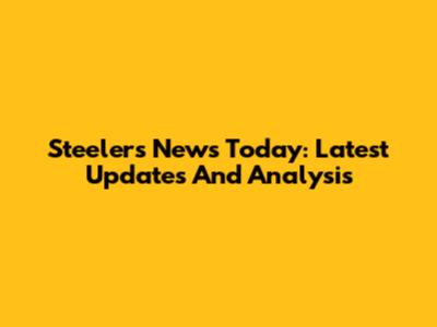Steelers News Today: Latest Updates And Analysis