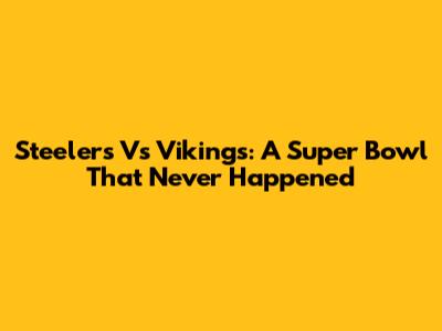 Steelers Vs Vikings: A Super Bowl That Never Happened