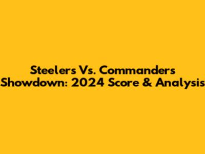Steelers Vs. Commanders Showdown: 2024 Score & Analysis