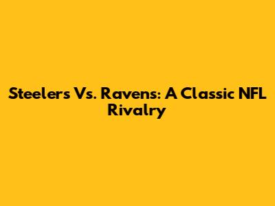 Steelers Vs. Ravens: A Classic NFL Rivalry