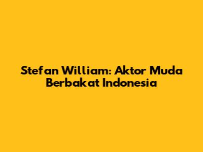Stefan William: Aktor Muda Berbakat Indonesia