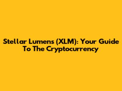 Stellar Lumens (XLM): Your Guide To The Cryptocurrency
