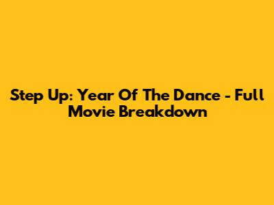 Step Up: Year Of The Dance - Full Movie Breakdown
