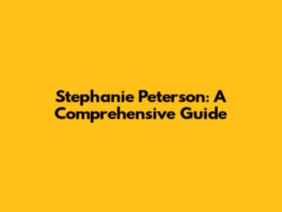 Stephanie Peterson: A Comprehensive Guide