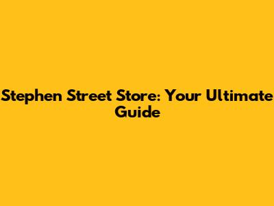 Stephen Street Store: Your Ultimate Guide