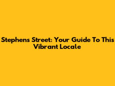 Stephens Street: Your Guide To This Vibrant Locale