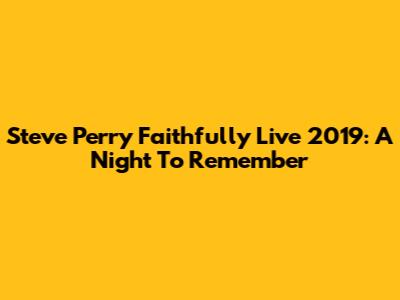 Steve Perry Faithfully Live 2019: A Night To Remember