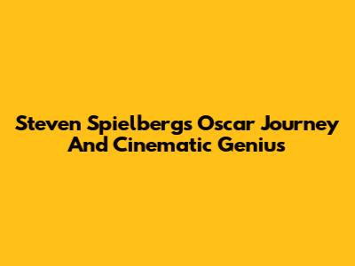 Steven Spielberg's Oscar Journey And Cinematic Genius