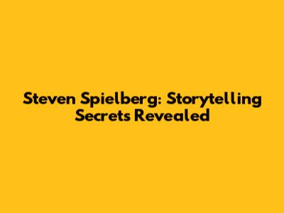Steven Spielberg: Storytelling Secrets Revealed