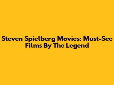 Steven Spielberg Movies: Must-See Films By The Legend