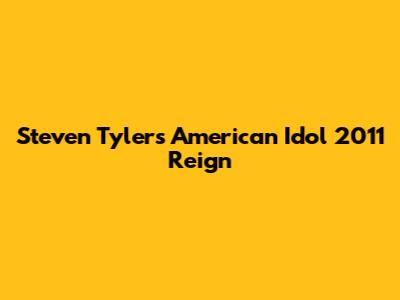 Steven Tyler's American Idol 2011 Reign