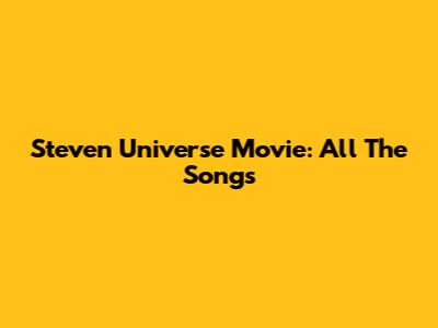Steven Universe Movie: All The Songs