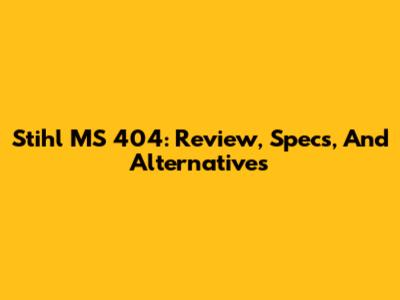 Stihl MS 404: Review, Specs, And Alternatives