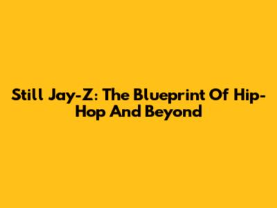 Still Jay-Z: The Blueprint Of Hip-Hop And Beyond