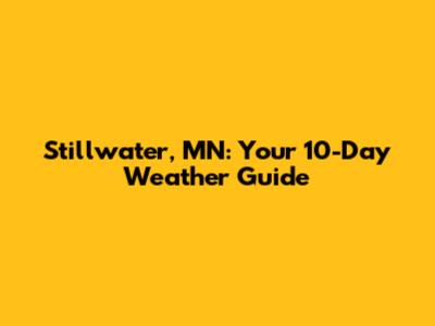 Stillwater, MN: Your 10-Day Weather Guide
