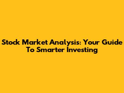 Stock Market Analysis: Your Guide To Smarter Investing