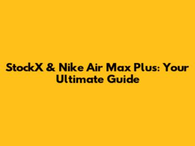 StockX & Nike Air Max Plus: Your Ultimate Guide