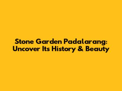 Stone Garden Padalarang: Uncover Its History & Beauty