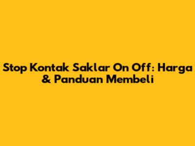 Stop Kontak Saklar On Off: Harga & Panduan Membeli