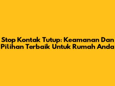 Stop Kontak Tutup: Keamanan Dan Pilihan Terbaik Untuk Rumah Anda