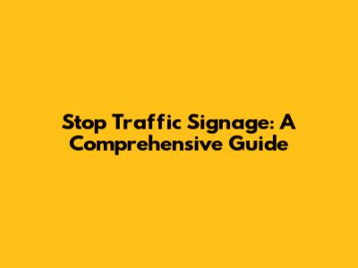 Stop Traffic Signage: A Comprehensive Guide