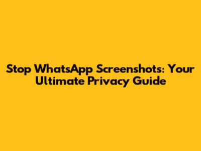 Stop WhatsApp Screenshots: Your Ultimate Privacy Guide