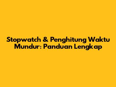 Stopwatch & Penghitung Waktu Mundur: Panduan Lengkap